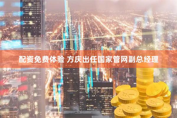 配资免费体验 方庆出任国家管网副总经理
