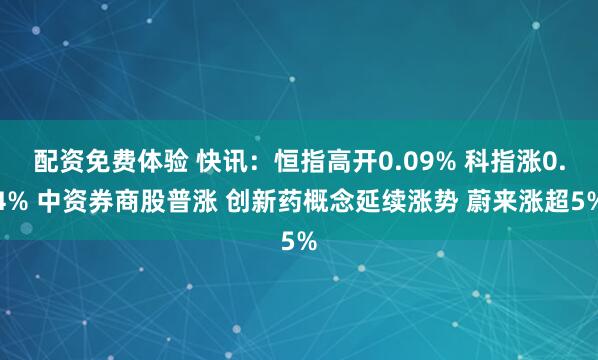 配资免费体验 快讯：恒指高开0.09% 科指涨0.4% 中资券商股普涨 创新药概念延续涨势 蔚来涨超5%