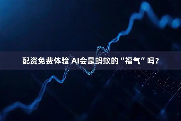 配资免费体验 AI会是蚂蚁的“福气”吗？