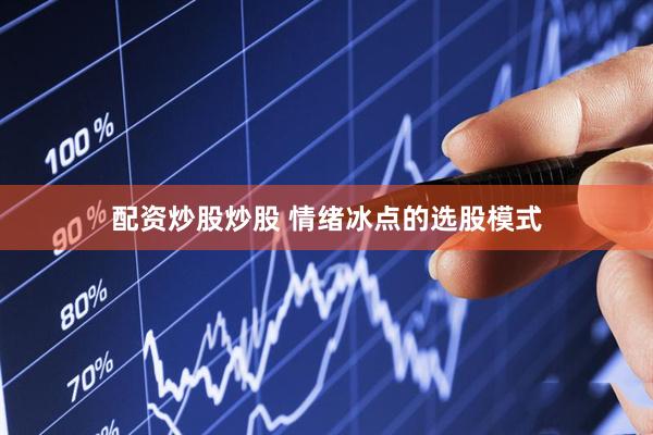 配资炒股炒股 情绪冰点的选股模式