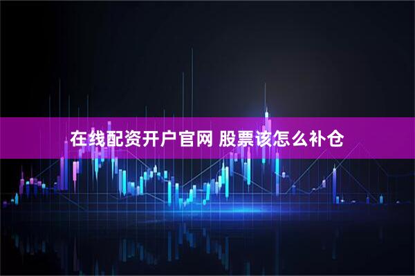 在线配资开户官网 股票该怎么补仓