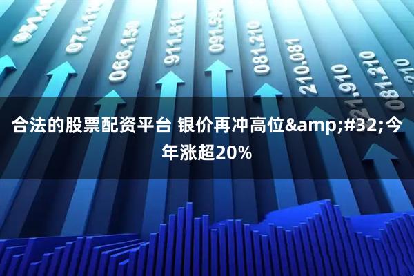 合法的股票配资平台 银价再冲高位&#32;今年涨超20%