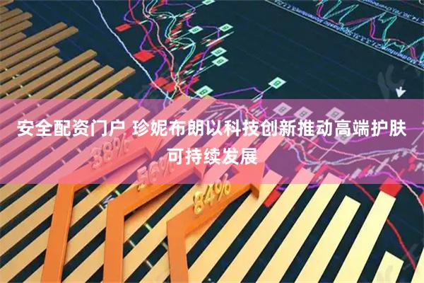 安全配资门户 珍妮布朗以科技创新推动高端护肤可持续发展